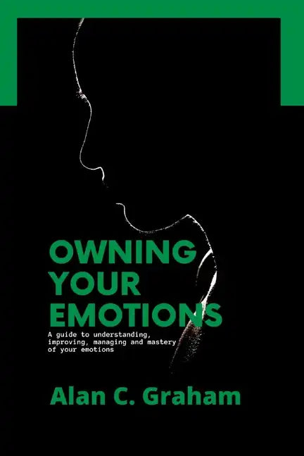 Owning Your Emotions: A guide to understanding, improving, managing and mastery of your emotions - Paperback