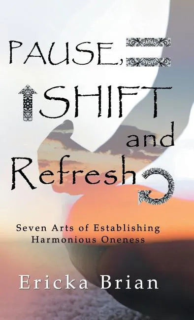Pause, Shift and Refresh: Seven Arts of Establishing Harmonious Oneness - Hardcover