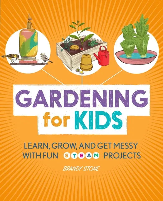 Gardening for Kids: Learn, Grow, and Get Messy with Fun Steam Projects - Paperback