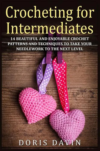 Crocheting for Intermediates: 14 Beautiful and Enjoyable Crochet Patterns and Techniques to Take Your Needlework to the Next Level - Paperback