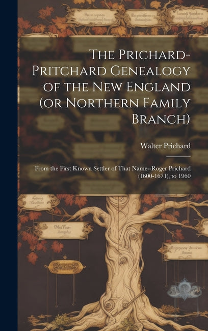 The Prichard-Pritchard Genealogy of the New England (or Northern Family Branch): From the First Known Settler of That Name--Roger Prichard (1600-1671) - Hardcover