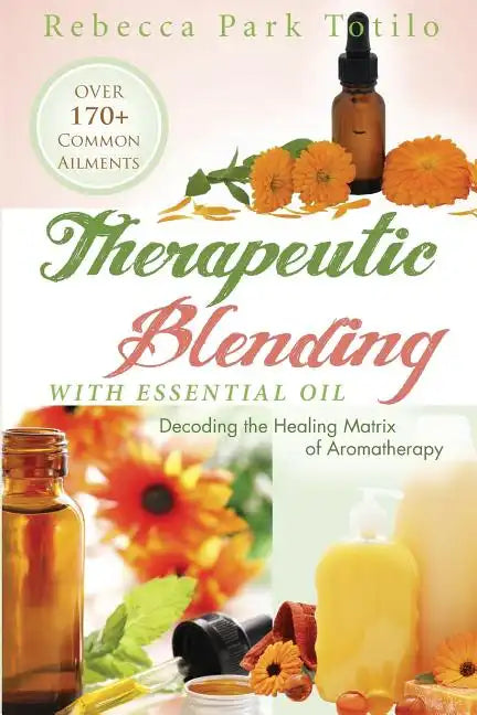 Therapeutic Blending With Essential Oil: Decoding the Healing Matrix of Aromatherapy - Paperback