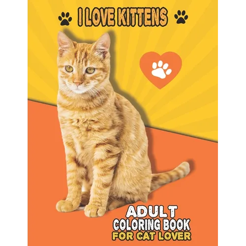 I Love Kittens Adult Coloring Book For Cat Lover: A Fun Easy, Relaxing, Stress Relieving Beautiful Cats Large Print Adult Coloring Book Of Kittens, Ki - Paperback