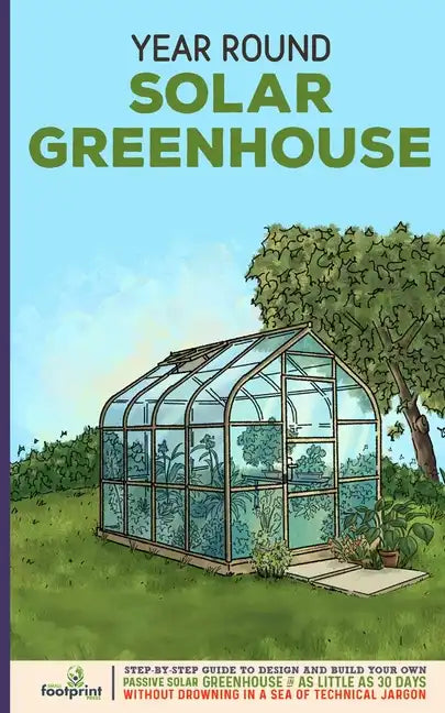 Year Round Solar Greenhouse: Step-By-Step Guide to Design And Build Your Own Passive Solar Greenhouse in as Little as 30 Days Without Drowning in a - Paperback