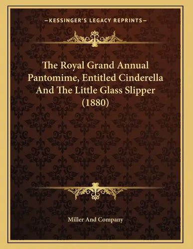 The Royal Grand Annual Pantomime, Entitled Cinderella And The Little Glass Slipper (1880) - Paperback