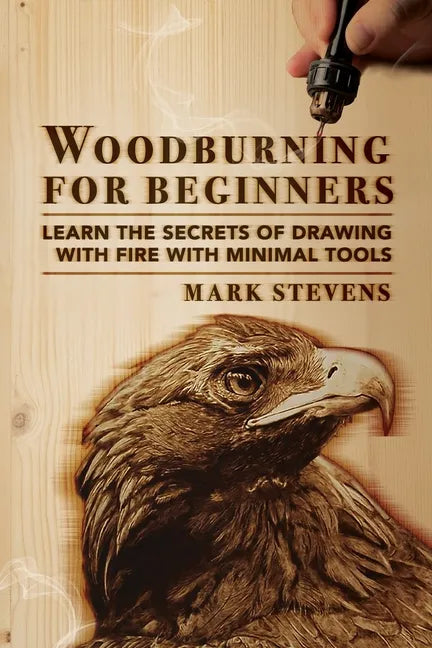Woodburning for Beginners: Learn the Secrets of Drawing With Fire With Minimal Tools: Woodburning for Beginners: Learn the Secrets of Drawing Wit - Paperback