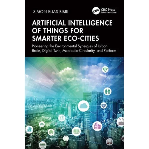 Artificial Intelligence of Things for Smarter Eco-Cities: Pioneering the Environmental Synergies of Urban Brain, Digital Twin, Metabolic Circularity, - Paperback