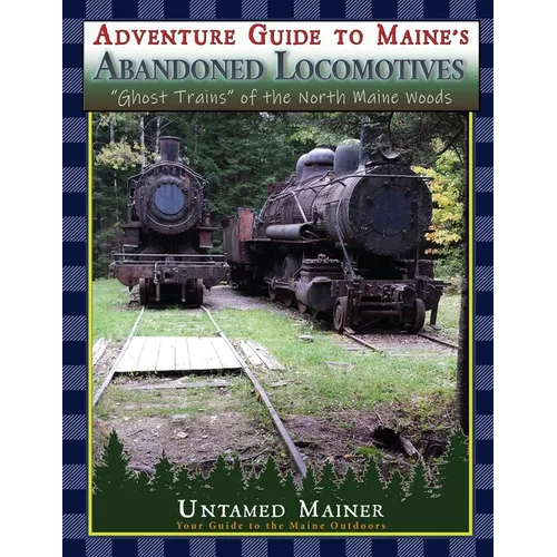 Adventure Guide to Maine's Abandoned Locomotives - Paperback