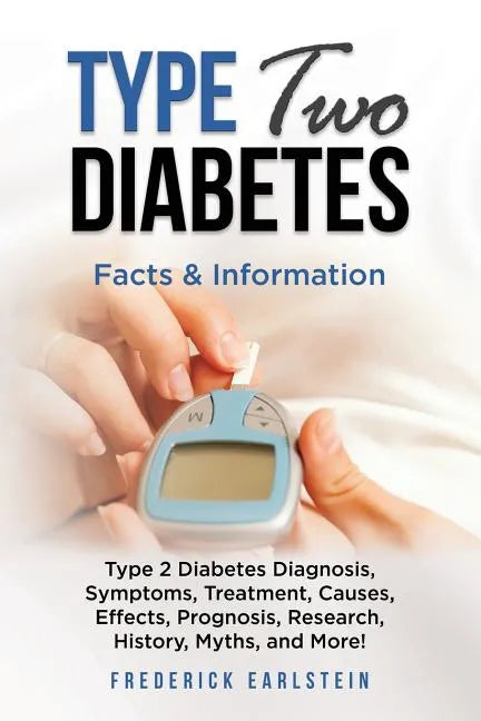 Type Two Diabetes: Type 2 Diabetes Diagnosis, Symptoms, Treatment, Causes, Effects, Prognosis, Research, History, Myths, and More! Facts & Information - Paperback