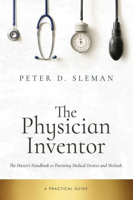 The Physician Inventor: The Doctor's Handbook to Patenting Medical Devices and Methods - Paperback