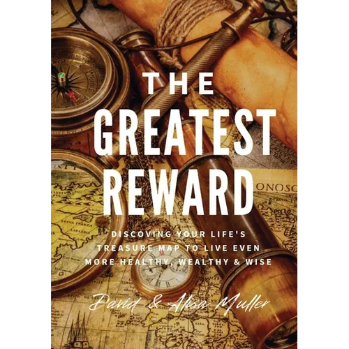 The Greatest Reward: Discovering Your Life's Treasure Map To Live Even More Healthy, Wealthy & Wise - Paperback