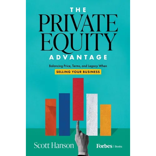 The Private Equity Advantage: Balancing Price, Terms, and Legacy When Selling Your Business - Hardcover