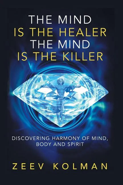 The Mind Is The Healer The Mind Is The Killer: Discovering Harmony Of Mind, Body and Spirit - Paperback