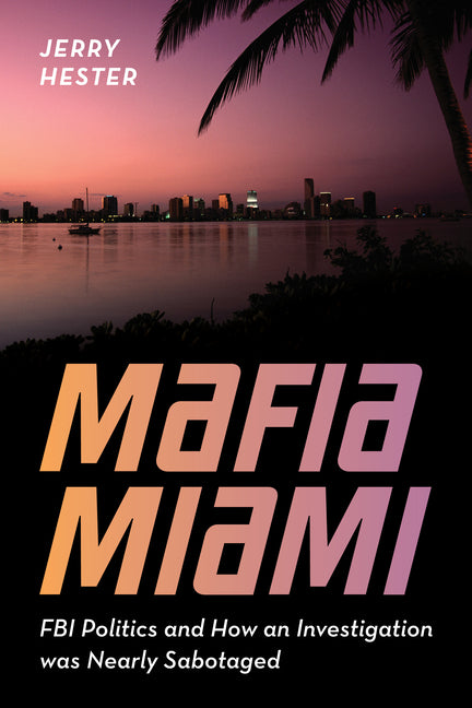 Mafia Miami: FBI Politics and How an Investigation Was Nearly Sabotaged - Hardcover