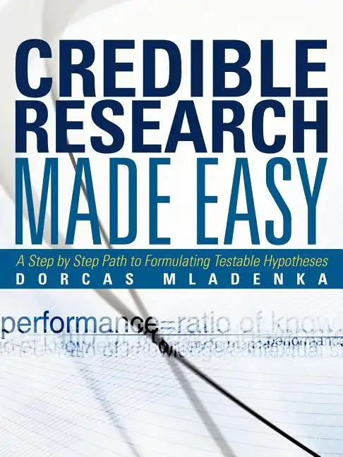 Credible Research Made Easy: A Step by Step Path to Formulating Testable Hypotheses - Paperback
