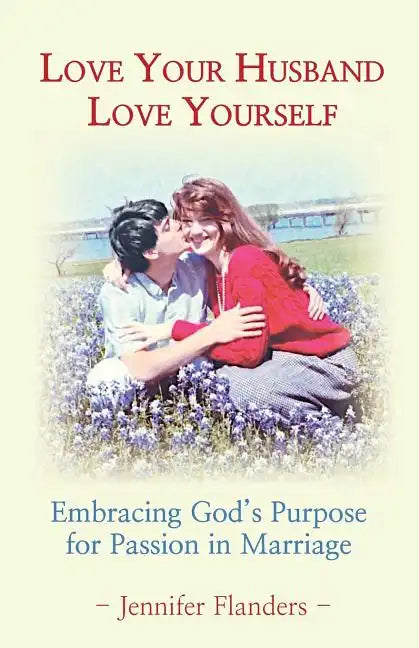 Love Your Husband/Love Yourself: Embracing God's Purpose for Passion in Marriage - Paperback