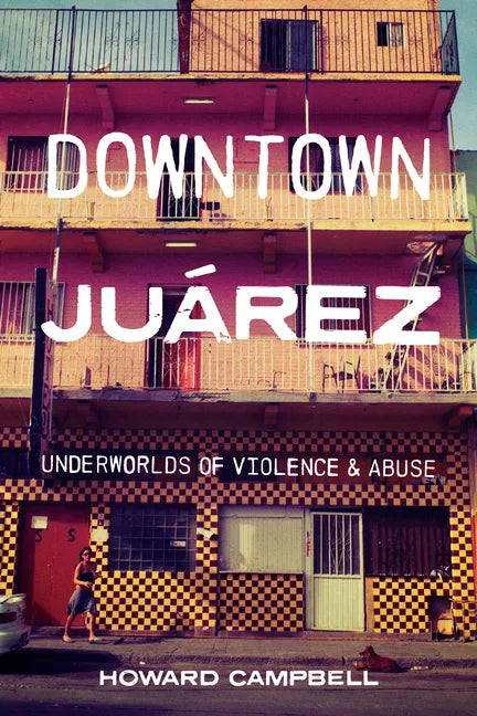 Downtown Juárez: Underworlds of Violence and Abuse - Hardcover