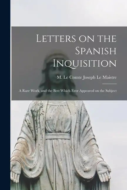 Letters on the Spanish Inquisition: A Rare Work, and the Best Which Ever Appeared on the Subject - Paperback