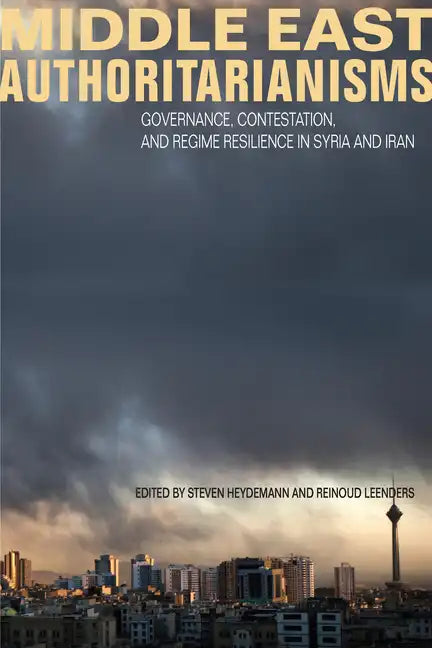 Middle East Authoritarianisms: Governance, Contestation, and Regime Resilience in Syria and Iran - Hardcover