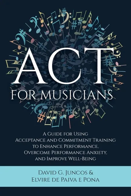 ACT for Musicians: A Guide for Using Acceptance and Commitment Training to Enhance Performance, Overcome Performance Anxiety, and Improve Well-Being - Paperback