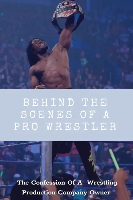 Behind The Scenes Of A Pro Wrestler: The Confession Of A Wrestling Production Company Owner: Wrestling Fans - Paperback