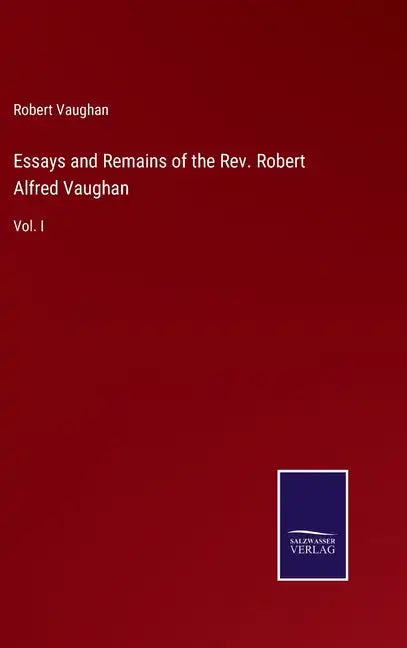 Essays and Remains of the Rev. Robert Alfred Vaughan: Vol. I - Hardcover