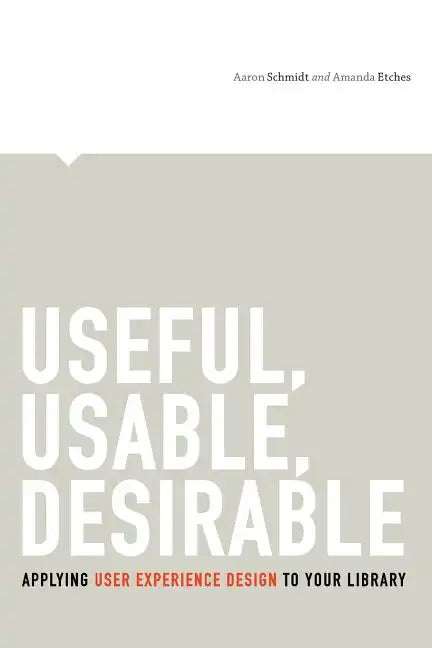 Useful, Usable, Desirable: Applying User Experience Design to Your Library - Paperback