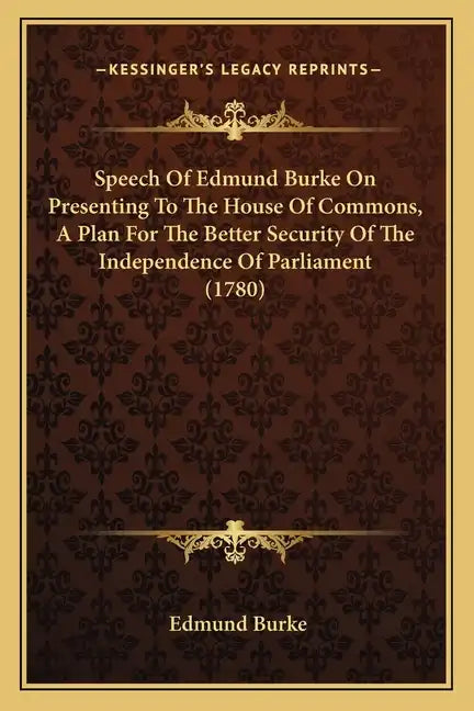 Speech Of Edmund Burke On Presenting To The House Of Commons, A Plan For The Better Security Of The Independence Of Parliament (1780) - Paperback