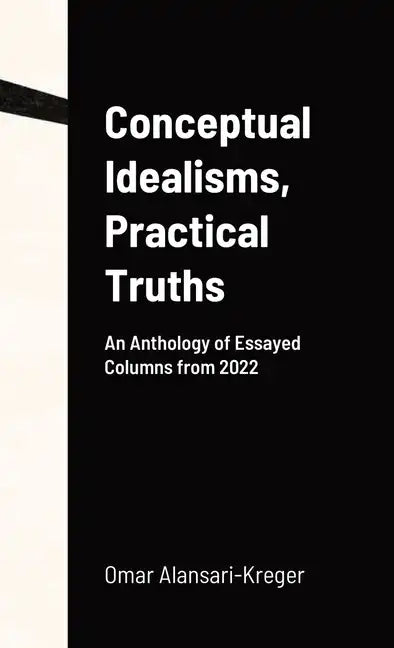 Conceptual Idealisms, Practical Truths: An Anthology of Essayed Columns from 2022 - Hardcover