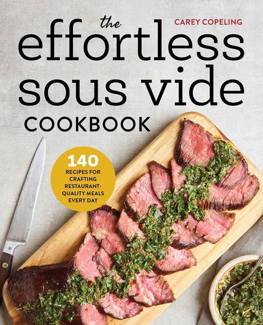 The Effortless Sous Vide Cookbook: 140 Recipes for Crafting Restaurant-Quality Meals Every Day - Paperback