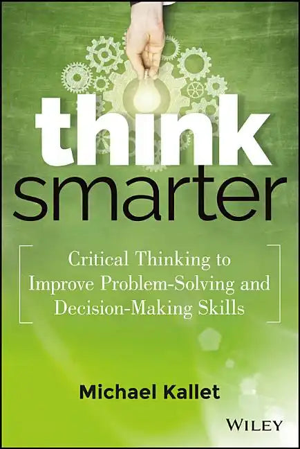 Think Smarter: Critical Thinking to Improve Problem-Solving and Decision-Making Skills - Hardcover