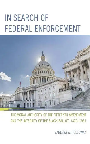 In Search of Federal Enforcement: The Moral Authority of the Fifteenth Amendment and the Integrity of the Black Ballot, 1870-1965 - Hardcover