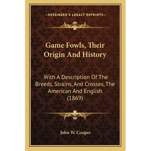 Game Fowls, Their Origin And History: With A Description Of The Breeds, Strains, And Crosses, The American And English (1869) - Paperback