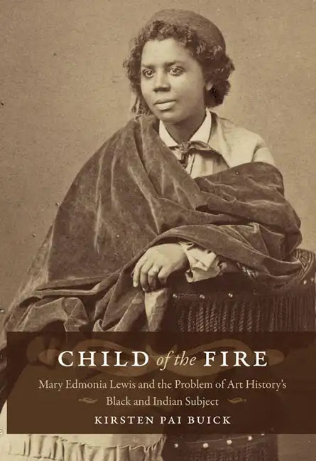Child of the Fire: Mary Edmonia Lewis and the Problem of Art History's Black and Indian Subject - Paperback