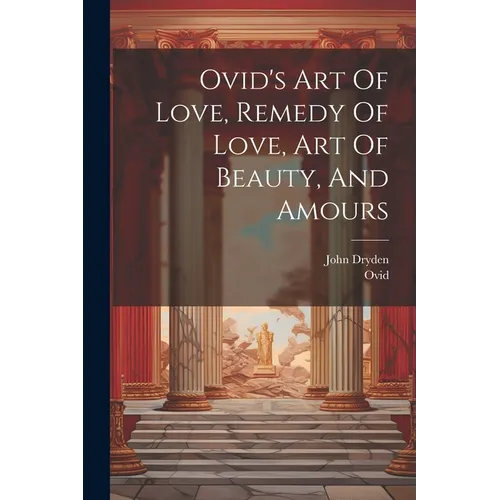 Ovid's Art Of Love, Remedy Of Love, Art Of Beauty, And Amours - Paperback