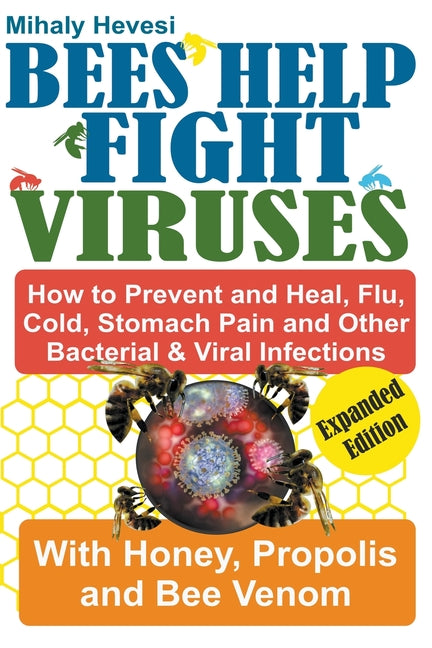 Bees Help Fight Viruses - How to Prevent and Heal Flu, Colds, Stomach Pain and Other Bacterial and Viral Infections: With Honey, Propolis and Bee Veno - Paperback