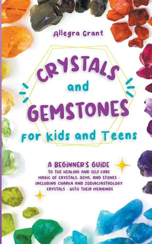 Crystals and Gemstones for Kids and Teens: A Beginner's Guide to the Healing and Self-Care Magic of Crystals, Gems and Stones--Including Chakra and Zo - Paperback
