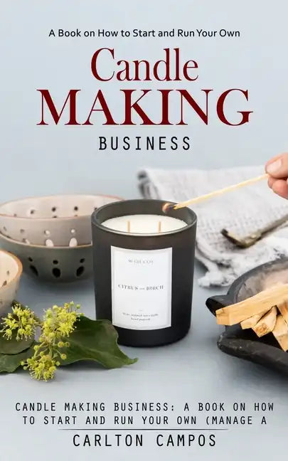 Candle Making Business: A Book on How to Start and Run Your Own (Manage a Profitable Home-based Candle Making Business) - Paperback