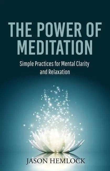 The Power of Meditation: Simple Practices for Mental Clarity and Relaxation - Paperback