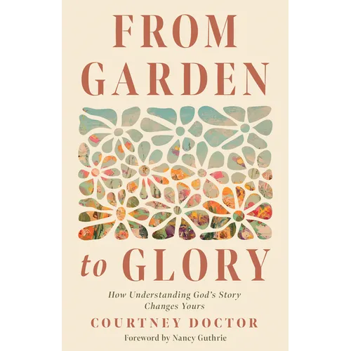 From Garden to Glory: How Understanding God's Story Changes Yours - Paperback
