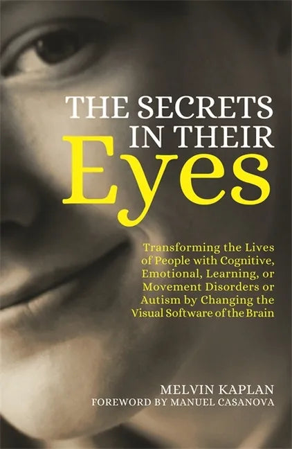 The Secrets in Their Eyes: Transforming the Lives of People with Cognitive, Emotional, Learning, or Movement Disorders or Autism by Changing the - Paperback