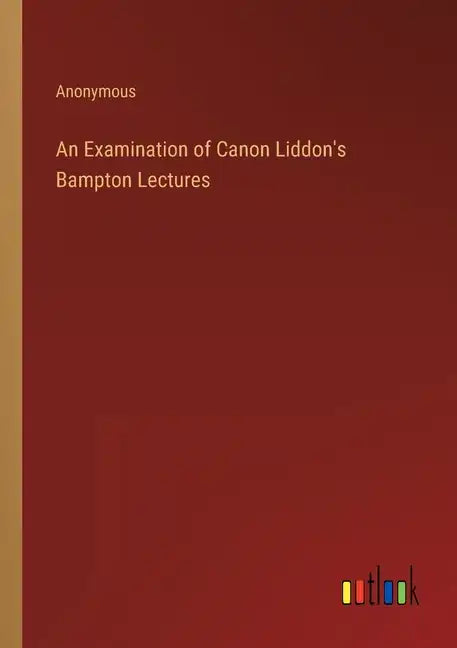 An Examination of Canon Liddon's Bampton Lectures - Paperback