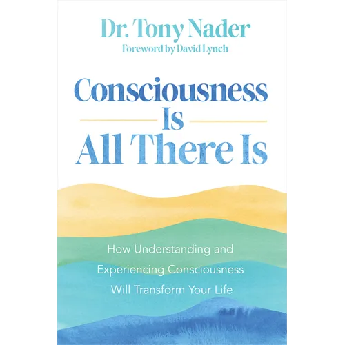 Consciousness Is All There Is: How Understanding and Experiencing Consciousness Will Transform Your Life - Paperback