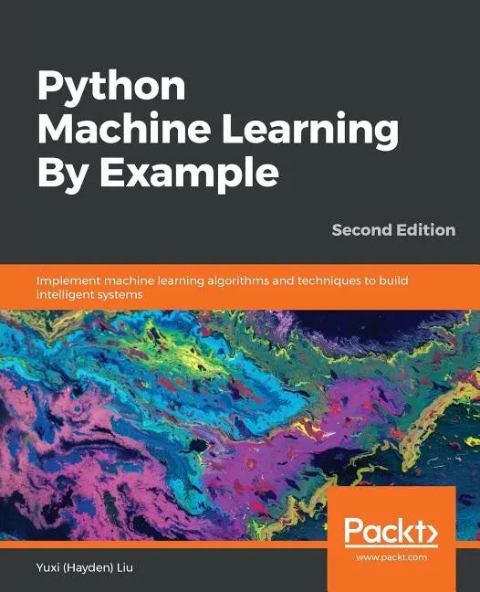 Python Machine Learning By Example - Second Edition: Implement machine learning algorithms and techniques to build intelligent systems, 2nd Edition - Paperback