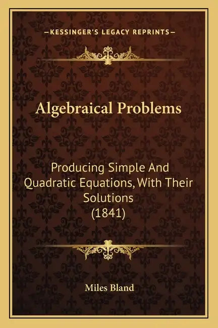 Algebraical Problems: Producing Simple And Quadratic Equations, With Their Solutions (1841) - Paperback