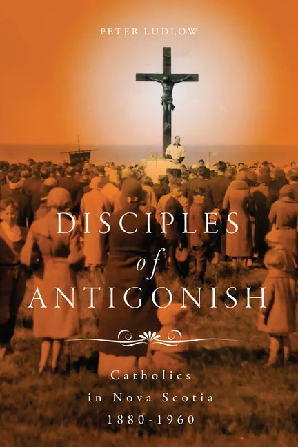 Disciples of Antigonish: Catholics in Nova Scotia, 1880-1960 - Paperback