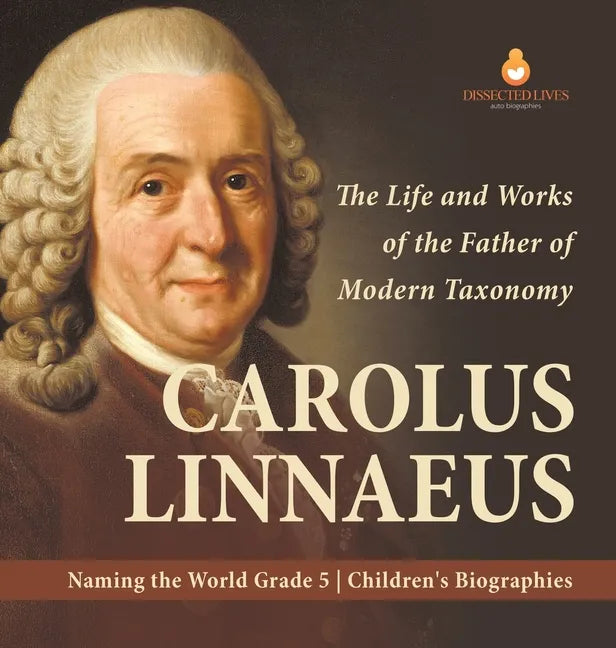 Carolus Linnaeus: The Life and Works of the Father of Modern Taxonomy Naming the World Grade 5 Children's Biographies - Hardcover