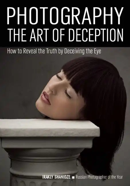 Photography: The Art of Deception: How to Reveal the Truth by Deceiving the Eye - Paperback