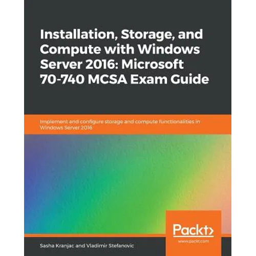 Installation, Storage, and Compute with Windows Server 2016: Microsoft 70-740 MCSA Exam Guide - Paperback