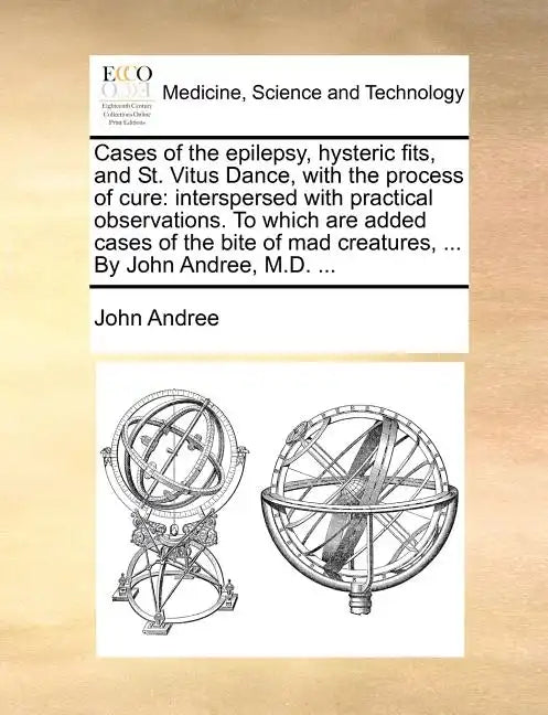 Cases of the Epilepsy, Hysteric Fits, and St. Vitus Dance, with the Process of Cure: Interspersed with Practical Observations. to Which Are Added Case - Paperback